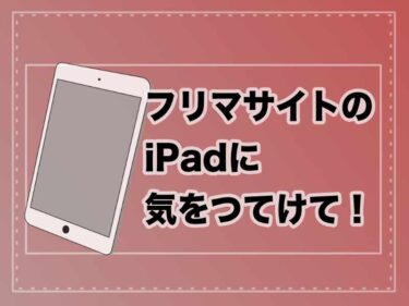 フリマサイトのiPadに気をつけて