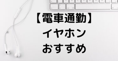 【電車通勤】におすすめのイヤホン